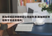 新加坡成区块链创业公司避风港[新加坡区块链数字货币交易所]