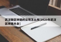 武汉做区块链的公司怎么样[2020年武汉区块链大会]