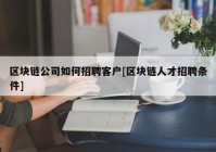 区块链公司如何招聘客户[区块链人才招聘条件]