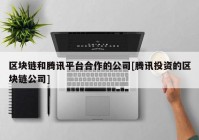 区块链和腾讯平台合作的公司[腾讯投资的区块链公司]