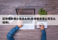 区块链安保公司怎么样[区块链安保公司怎么样啊]