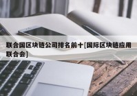 联合国区块链公司排名前十[国际区块链应用联合会]