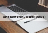 国内优秀区块链技术公司[著名区块链公司]