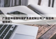 广东区块链版权保护系统定制公司[广东区块链技术]