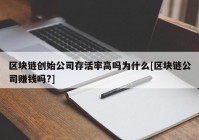 区块链创始公司存活率高吗为什么[区块链公司赚钱吗?]