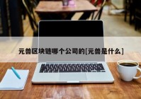 元兽区块链哪个公司的[元兽是什么]