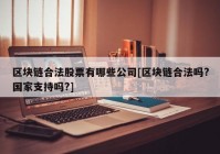 区块链合法股票有哪些公司[区块链合法吗?国家支持吗?]