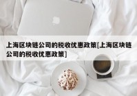 上海区块链公司的税收优惠政策[上海区块链公司的税收优惠政策]