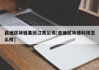 启迪区块链集团江苏公司[启迪区块链科技怎么样]