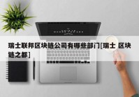 瑞士联邦区块链公司有哪些部门[瑞士 区块链之都]