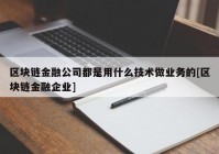 区块链金融公司都是用什么技术做业务的[区块链金融企业]