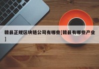 赣县正规区块链公司有哪些[赣县有哪些产业]