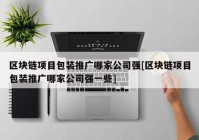 区块链项目包装推广哪家公司强[区块链项目包装推广哪家公司强一些]