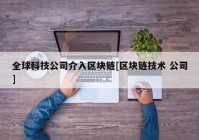 全球科技公司介入区块链[区块链技术 公司]