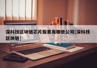 深科技区块链芯片股票有哪些公司[深科技 区块链]