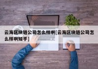 云海区块链公司怎么样啊[云海区块链公司怎么样啊知乎]