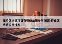 保险区块链项目有哪些公司参与[保险行业区块链应用技术]