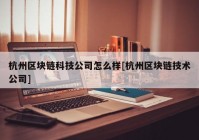 杭州区块链科技公司怎么样[杭州区块链技术公司]