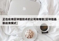 正在应用区块链技术的公司有哪些[区块链最新应用模式]