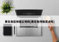 黄石有区块链公司吗[黄石有传销窝点吗]